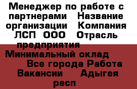 Менеджер по работе с партнерами › Название организации ­ Компания ЛСП, ООО › Отрасль предприятия ­ Event › Минимальный оклад ­ 90 000 - Все города Работа » Вакансии   . Адыгея респ.